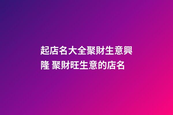 起店名大全聚財生意興隆 聚財旺生意的店名-第1張-店鋪起名-玄機派